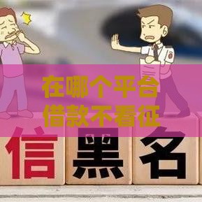在哪个平台借款不看征信,值得收藏的5个最近黑户下的口子