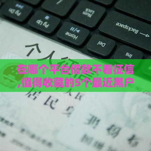 在哪个平台借款不看征信,值得收藏的5个最近黑户下的口子