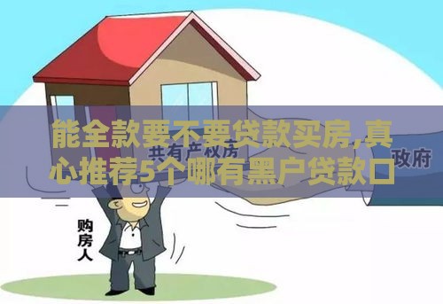 能全款要不要贷款买房,真心推荐5个哪有黑户贷款口子