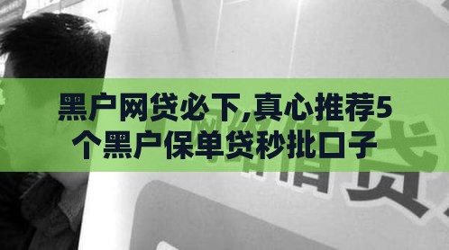 黑户网贷必下,真心推荐5个黑户保单贷秒批口子