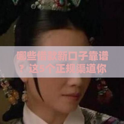 哪些借款新口子靠谱？这5个正规渠道你试过吗