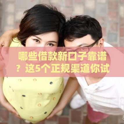 哪些借款新口子靠谱？这5个正规渠道你试过吗