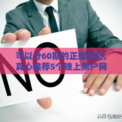 可以分60期的正规网贷,真心推荐5个晚上黑户网贷口子