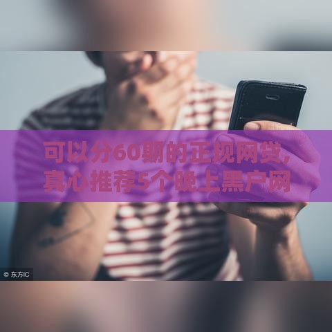 可以分60期的正规网贷,真心推荐5个晚上黑户网贷口子