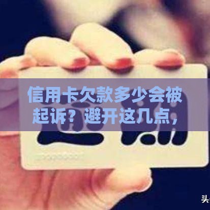信用卡欠款多少会被起诉？避开这几点，避免吃官司！