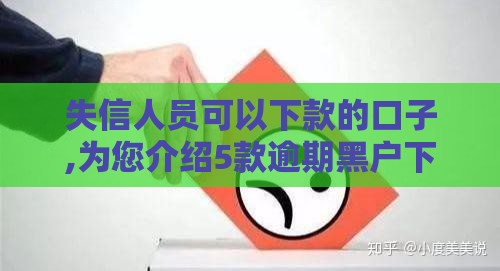 失信人员可以下款的口子,为您介绍5款逾期黑户下款口子