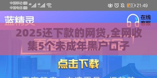 2025还下款的网贷,全网收集5个未成年黑户口子
