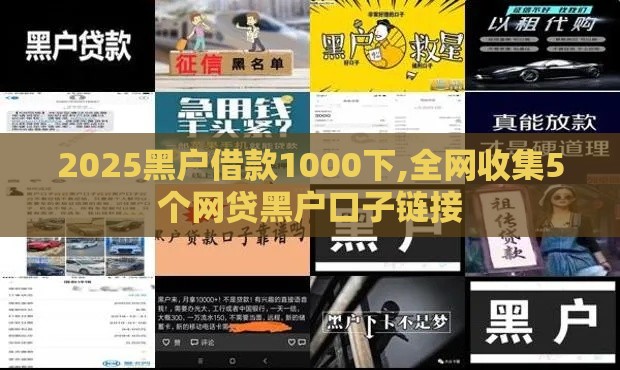 2025黑户借款1000下,全网收集5个网贷黑户口子链接 2025黑户借款1000下,全网收集5个网贷黑户口子链接