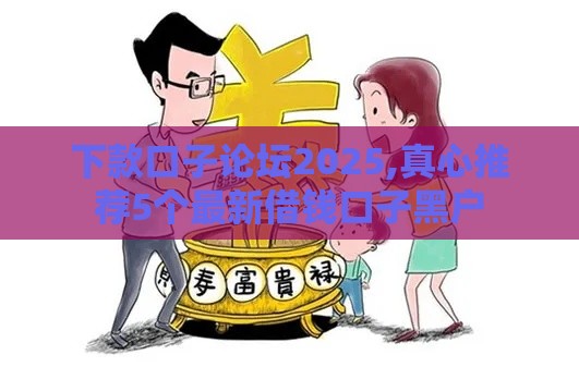 下款口子论坛2025,真心推荐5个最新借钱口子黑户