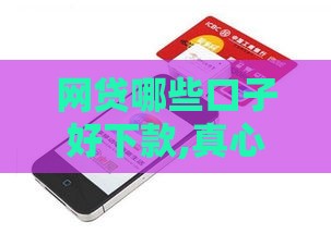 网贷哪些口子好下款,真心推荐5个不看负责的黑户口子