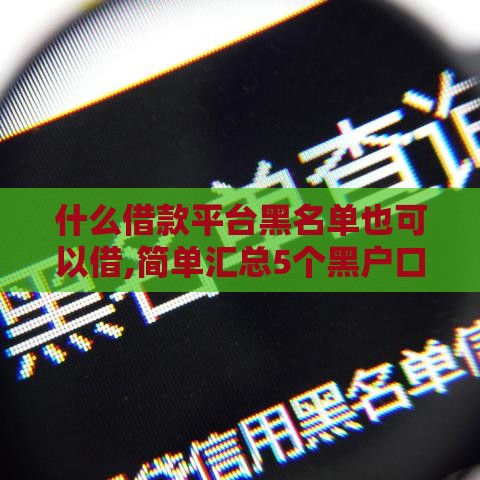 什么借款平台黑名单也可以借,简单汇总5个黑户口子网贷7天