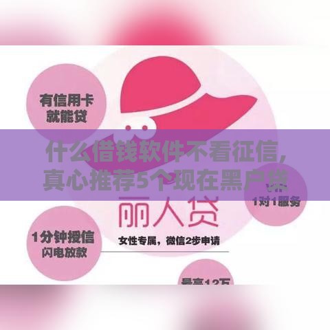 什么借钱软件不看征信,真心推荐5个现在黑户贷款口子