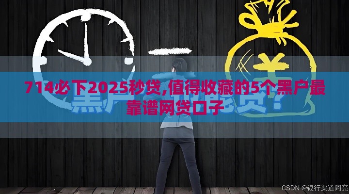 714必下2025秒贷,值得收藏的5个黑户最靠谱网贷口子