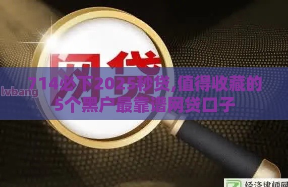 714必下2025秒贷,值得收藏的5个黑户最靠谱网贷口子