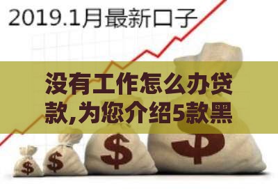 没有工作怎么办贷款,为您介绍5款黑户撸钱新口子