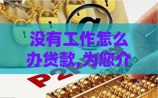 没有工作怎么办贷款,为您介绍5款黑户撸钱新口子