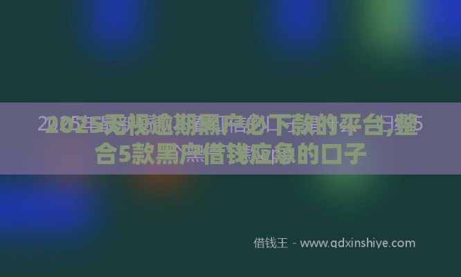2025无视逾期黑户必下款的平台,整合5款黑户借钱应急的口子