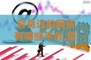 容易过的网贷有哪些平台,整合5款黑户烂户下款口子