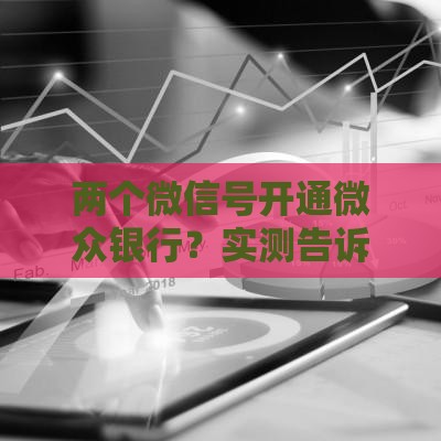 两个微信号开通微众银行？实测告诉你这样操作更划算！