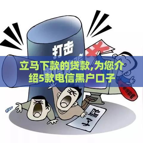 立马下款的贷款,为您介绍5款电信黑户口子