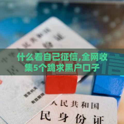 什么看自己征信,全网收集5个跪求黑户口子