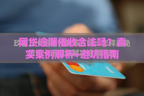 网贷逾期催收合法吗？真实案例解析+避坑指南