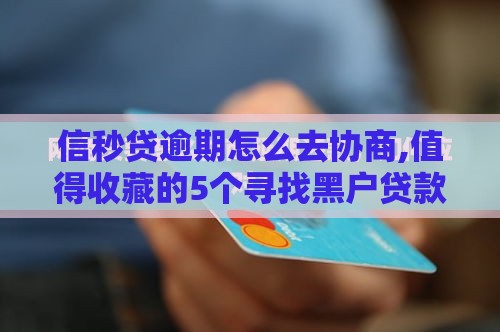信秒贷逾期怎么去协商,值得收藏的5个寻找黑户贷款口子