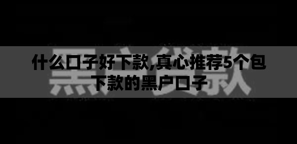 什么口子好下款,真心推荐5个包下款的黑户口子