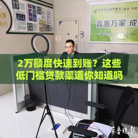 2万额度快速到账？这些低门槛贷款渠道你知道吗
