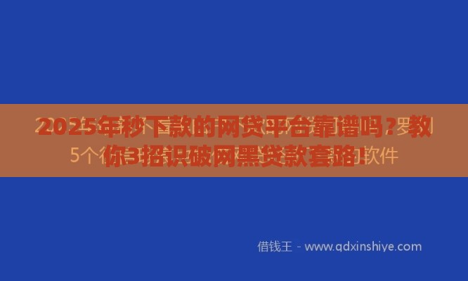 2025年秒下款的网贷平台靠谱吗？教你3招识破网黑贷款套路！