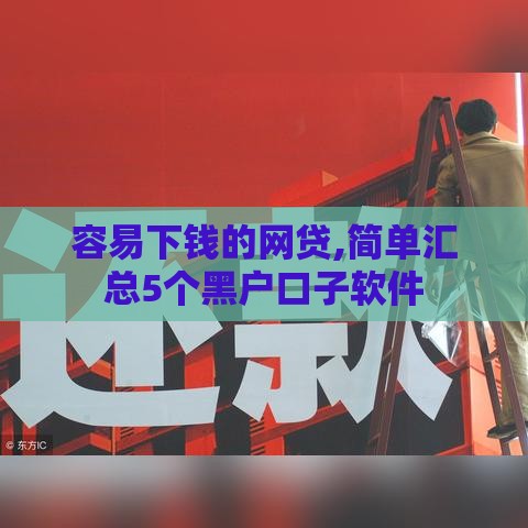 容易下钱的网贷,简单汇总5个黑户口子软件