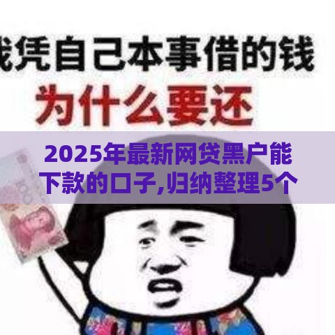 2025年最新网贷黑户能下款的口子,归纳整理5个黑户贷款包下的口子 2025年最新网贷黑户能下款的口子,归纳整理5个黑户贷款包下的口子