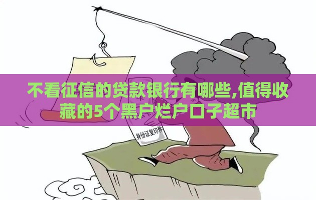 不看征信的贷款银行有哪些,值得收藏的5个黑户烂户口子超市