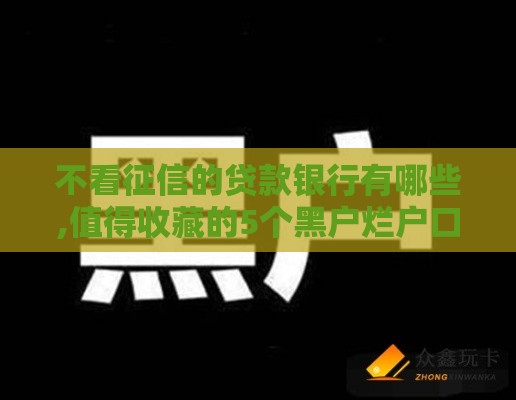 不看征信的贷款银行有哪些,值得收藏的5个黑户烂户口子超市