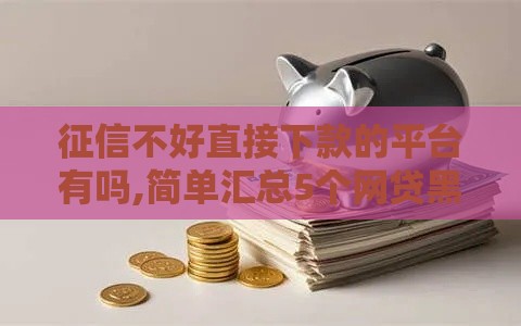 征信不好直接下款的平台有吗,简单汇总5个网贷黑户下款的口子