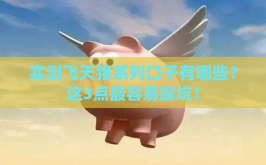 实测飞天猪系列口子有哪些？这3点最容易踩坑！
