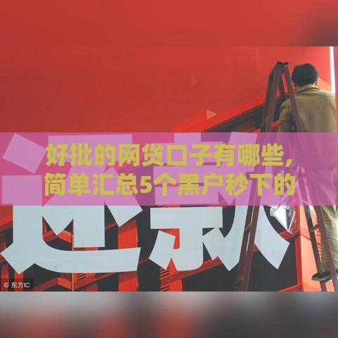 好批的网贷口子有哪些,简单汇总5个黑户秒下的新口子