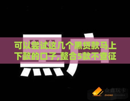 可以尝试这几个黑贷款马上下款的口子,整合5款不查征信的口子黑户
