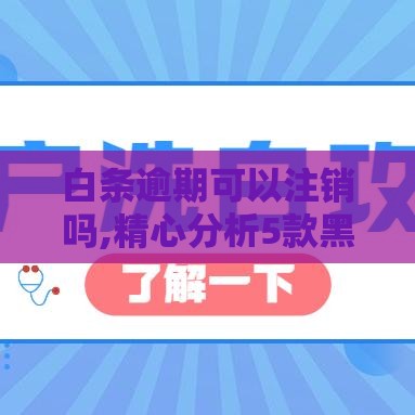 白条逾期可以注销吗,精心分析5款黑户一千的口子