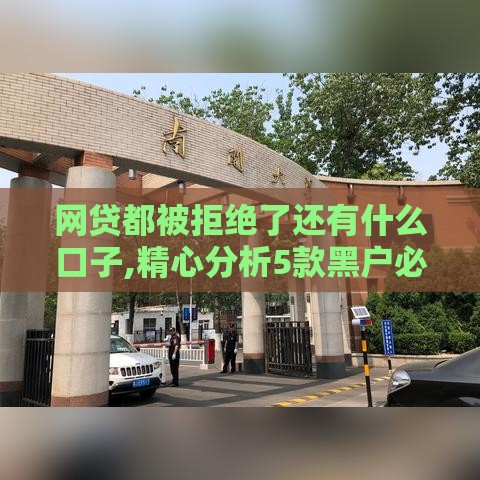 网贷都被拒绝了还有什么口子,精心分析5款黑户必下的口子