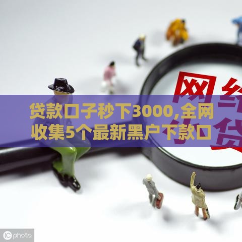 贷款口子秒下3000,全网收集5个最新黑户下款口子