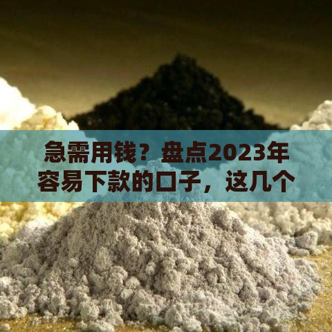 急需用钱？盘点2023年容易下款的口子，这几个平台审批快、门槛低！