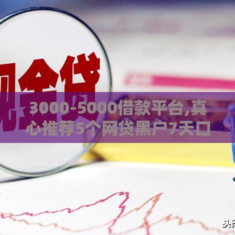 3000-5000借款平台,真心推荐5个网贷黑户7天口子 3000-5000借款平台,真心推荐5个网贷黑户7天口子