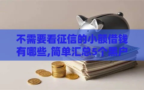 不需要看征信的小额借钱有哪些,简单汇总5个黑户网贷保下的口子 不需要看征信的小额借钱有哪些,简单汇总5个黑户网贷保下的口子