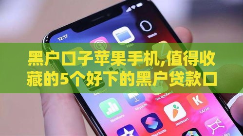 黑户口子苹果手机,值得收藏的5个好下的黑户贷款口子