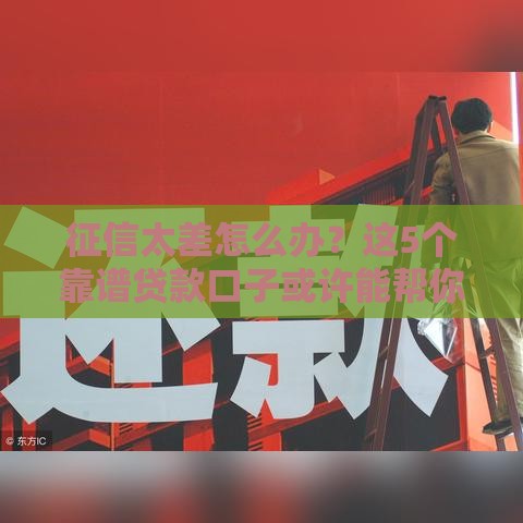 征信太差怎么办？这5个靠谱贷款口子或许能帮你！