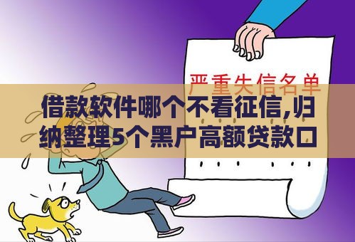 借款软件哪个不看征信,归纳整理5个黑户高额贷款口子 借款软件哪个不看征信,归纳整理5个黑户高额贷款口子
