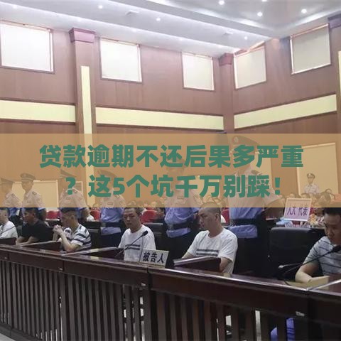 贷款逾期不还后果多严重？这5个坑千万别踩！