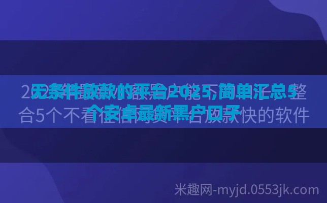 无条件放款的平台2025,简单汇总5个安卓最新黑户口子