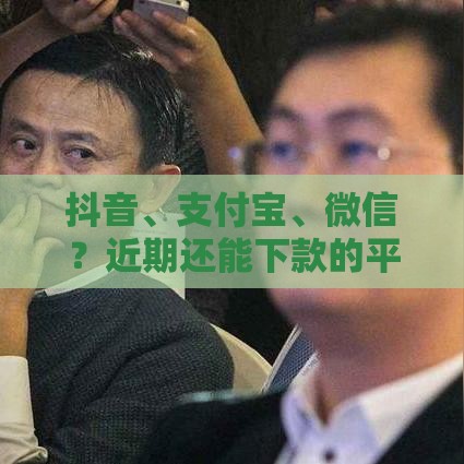 抖音、支付宝、微信？近期还能下款的平台有哪些？实测分享这几个靠谱选择！